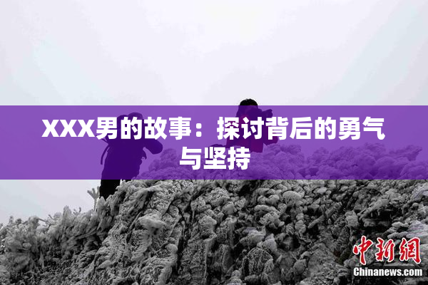 XXX男的故事：探讨背后的勇气与坚持