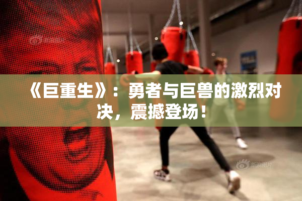 《巨重生》：勇者与巨兽的激烈对决，震撼登场！
