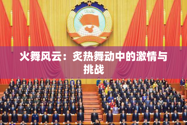 火舞风云：炙热舞动中的激情与挑战