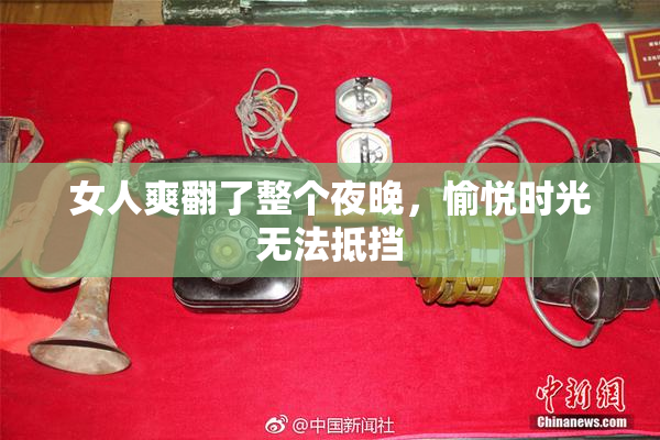 女人爽翻了整个夜晚，愉悦时光无法抵挡