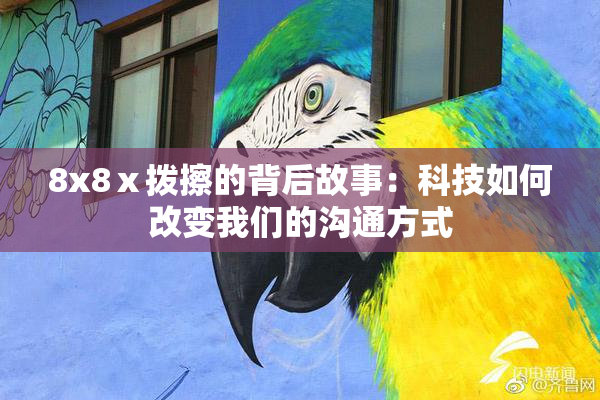 8x8ⅹ拨擦的背后故事：科技如何改变我们的沟通方式