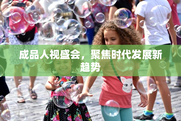 成品人视盛会，聚焦时代发展新趋势