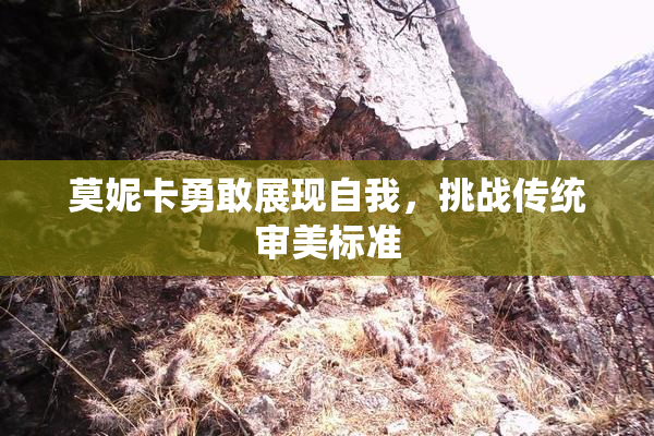 莫妮卡勇敢展现自我，挑战传统审美标准
