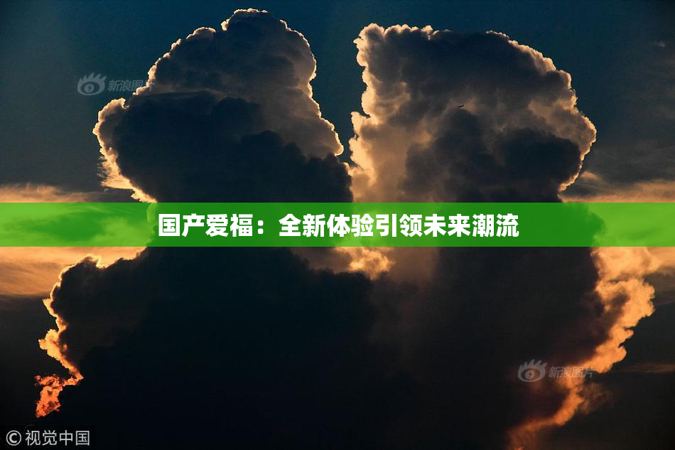 国产爱福：全新体验引领未来潮流