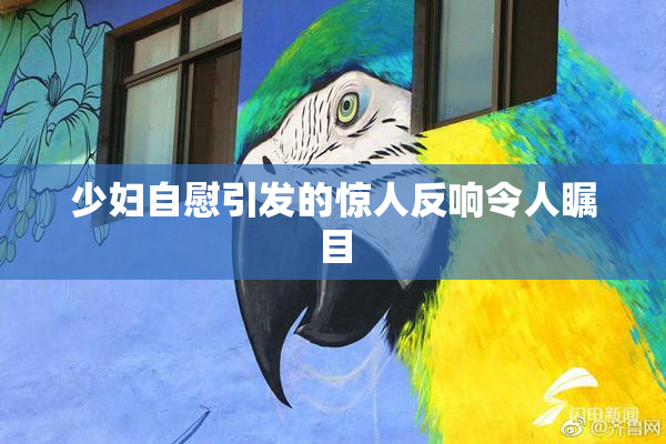 少妇自慰引发的惊人反响令人瞩目