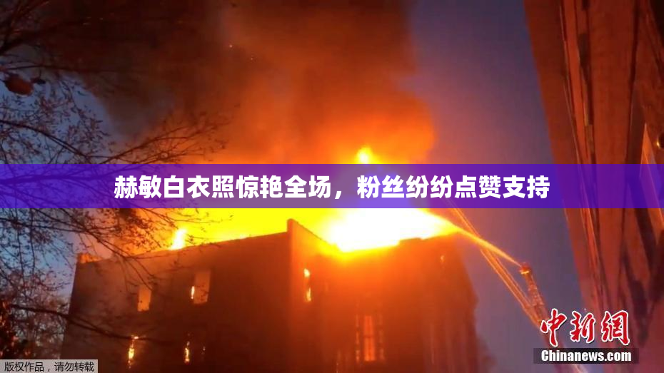 赫敏白衣照惊艳全场，粉丝纷纷点赞支持