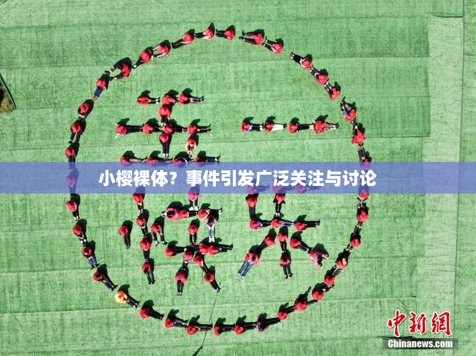 小樱裸体？事件引发广泛关注与讨论