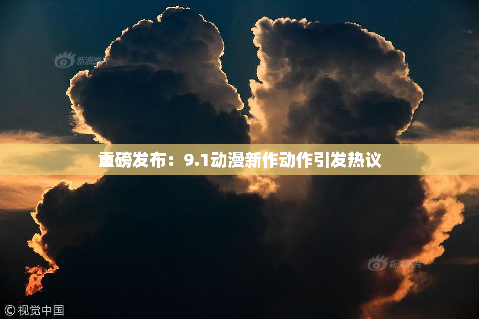 重磅发布：9.1动漫新作动作引发热议