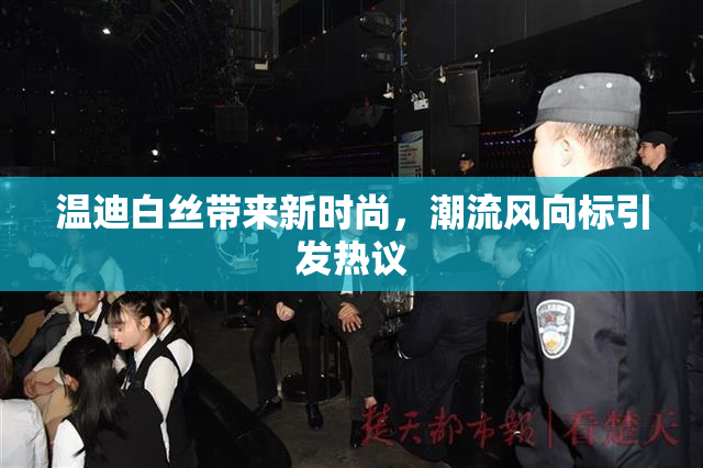 温迪白丝带来新时尚，潮流风向标引发热议