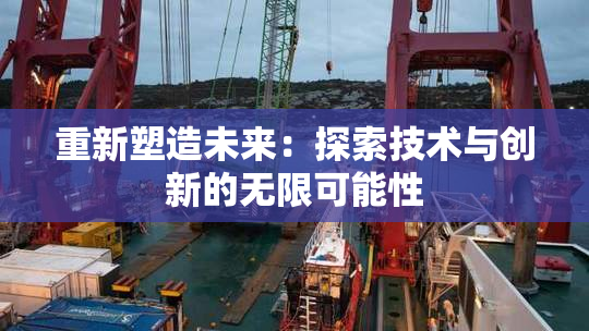 重新塑造未来：探索技术与创新的无限可能性