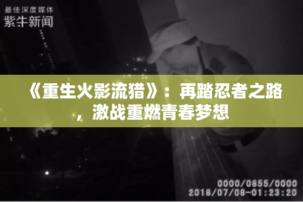 《重生火影流猎》：再踏忍者之路，激战重燃青春梦想