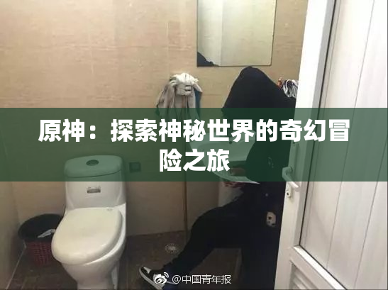 原神：探索神秘世界的奇幻冒险之旅