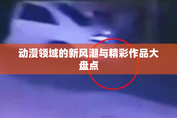 动漫领域的新风潮与精彩作品大盘点