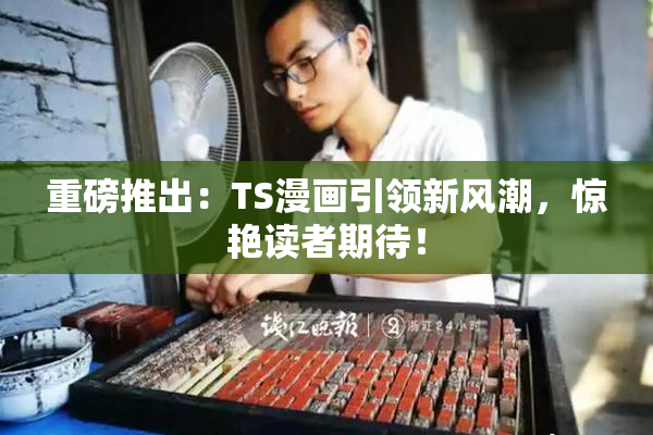 重磅推出：TS漫画引领新风潮，惊艳读者期待！