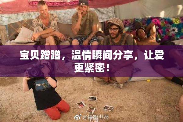 宝贝蹭蹭，温情瞬间分享，让爱更紧密！