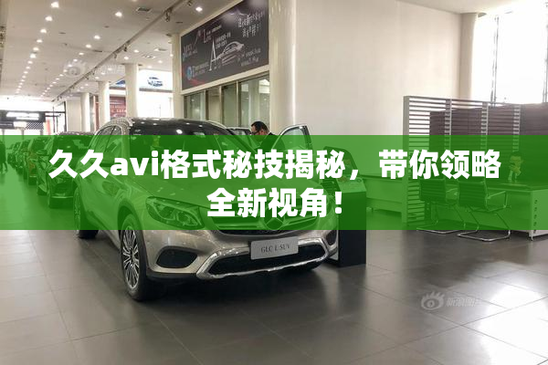 久久avi格式秘技揭秘，带你领略全新视角！
