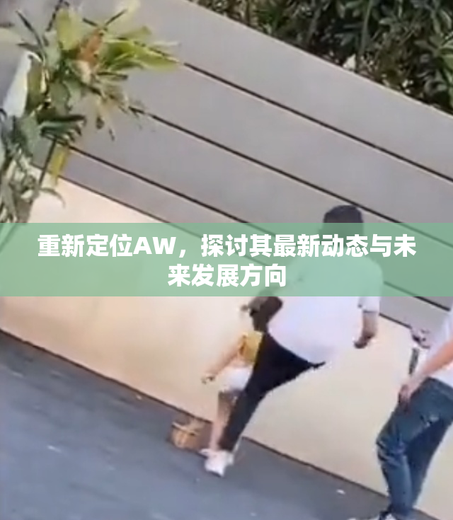重新定位AW，探讨其最新动态与未来发展方向