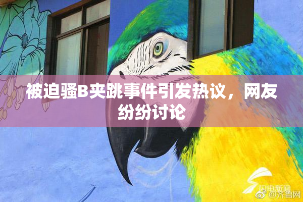 被迫骚B夹跳事件引发热议，网友纷纷讨论