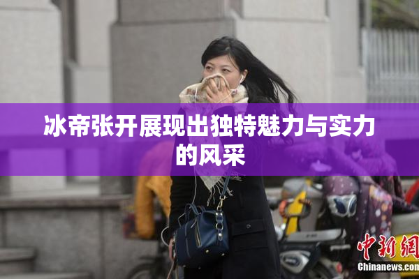 冰帝张开展现出独特魅力与实力的风采