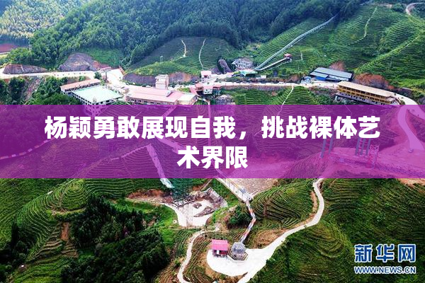 杨颖勇敢展现自我，挑战裸体艺术界限