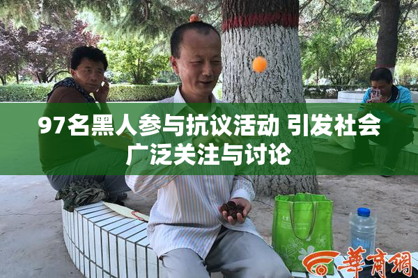 97名黑人参与抗议活动 引发社会广泛关注与讨论