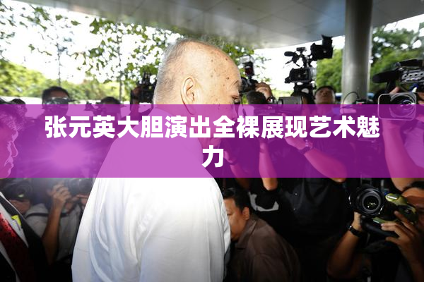 张元英大胆演出全裸展现艺术魅力