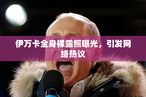 伊万卡全身裸露照曝光，引发网络热议