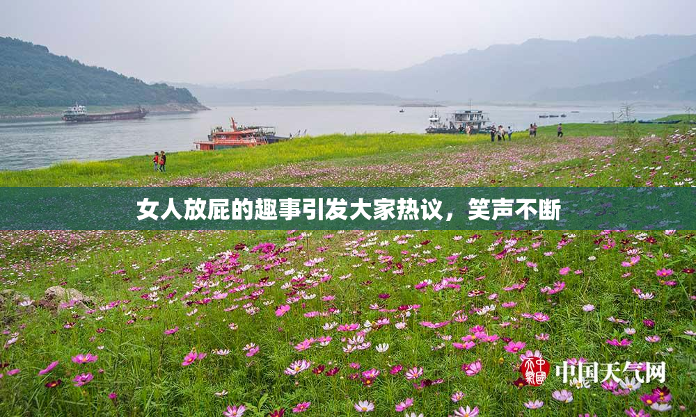 女人放屁的趣事引发大家热议，笑声不断