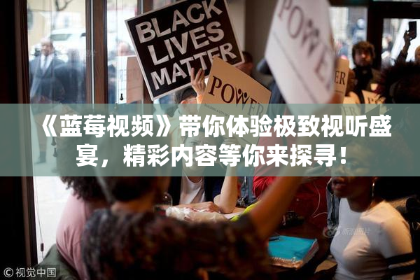 《蓝莓视频》带你体验极致视听盛宴，精彩内容等你来探寻！