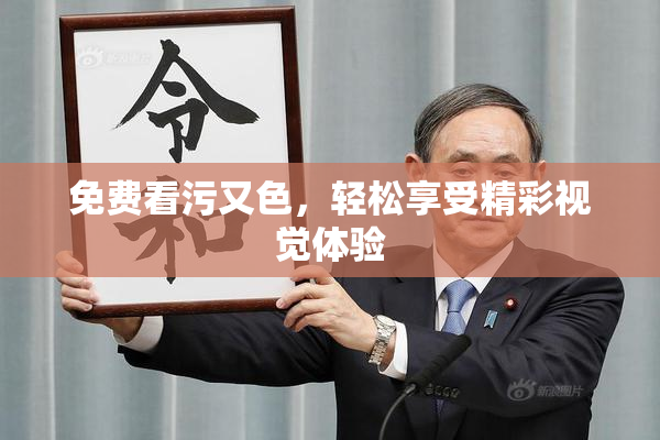 免费看污又色，轻松享受精彩视觉体验