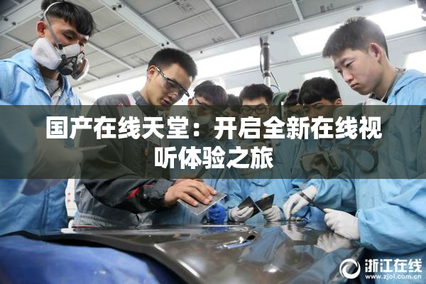 国产在线天堂：开启全新在线视听体验之旅