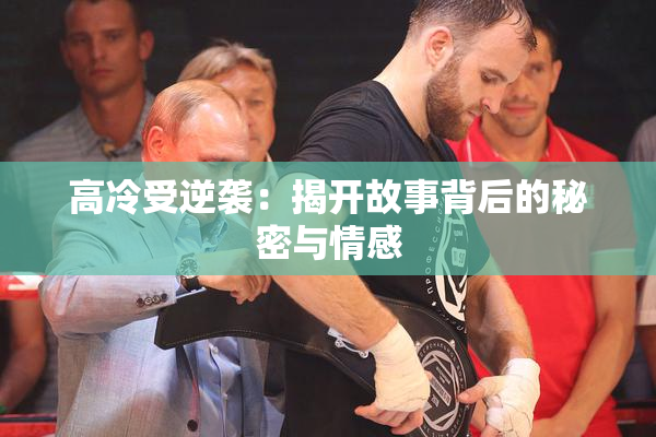 高冷受逆袭：揭开故事背后的秘密与情感