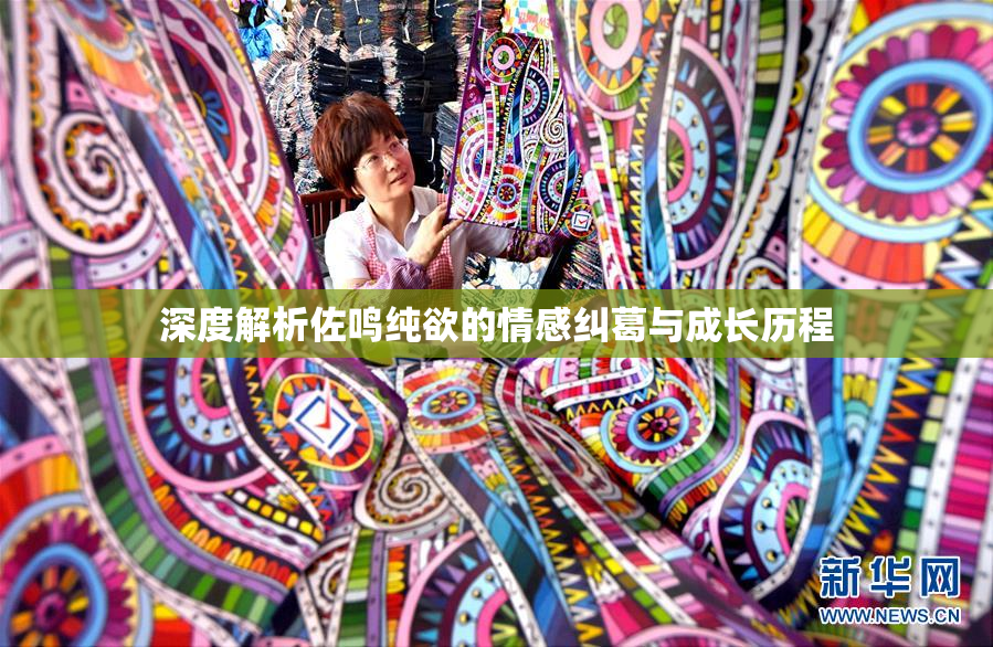 深度解析佐鸣纯欲的情感纠葛与成长历程