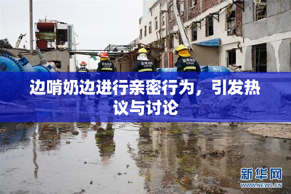 边啃奶边进行亲密行为，引发热议与讨论