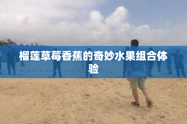 榴莲草莓香蕉的奇妙水果组合体验