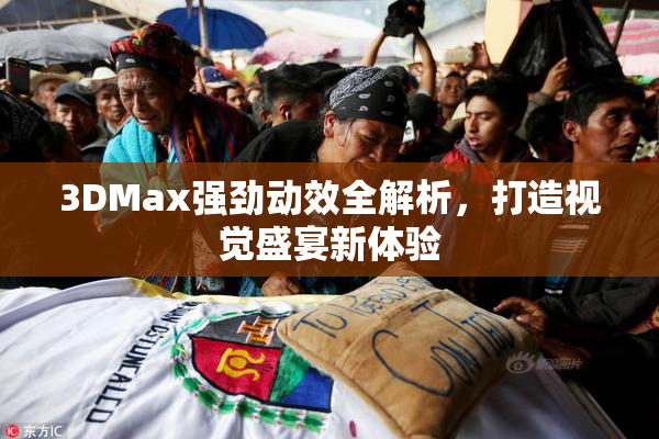 3DMax强劲动效全解析，打造视觉盛宴新体验