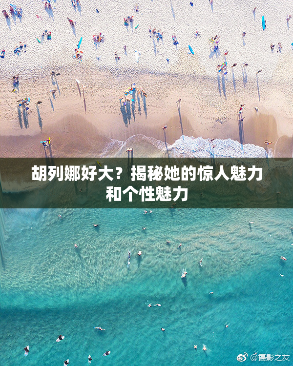 胡列娜好大？揭秘她的惊人魅力和个性魅力