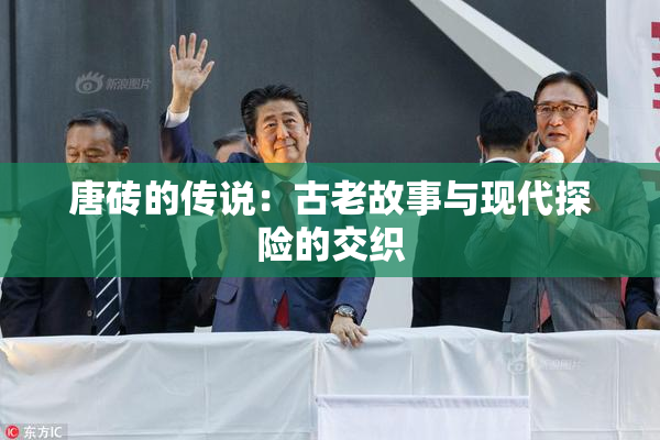 唐砖的传说：古老故事与现代探险的交织