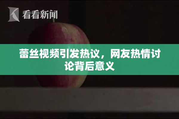 蕾丝视频引发热议，网友热情讨论背后意义