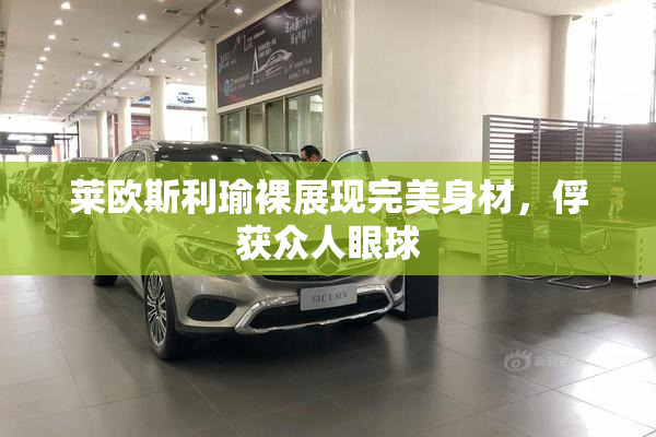 莱欧斯利瑜裸展现完美身材，俘获众人眼球