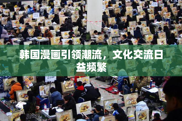 韩国漫画引领潮流，文化交流日益频繁