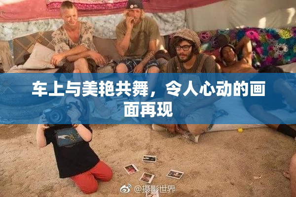 车上与美艳共舞，令人心动的画面再现