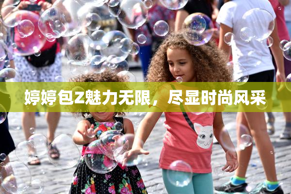 婷婷包Z魅力无限，尽显时尚风采