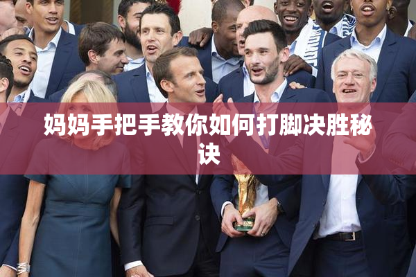 妈妈手把手教你如何打脚决胜秘诀