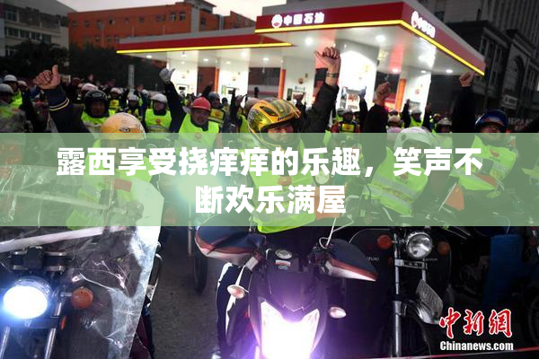 露西享受挠痒痒的乐趣，笑声不断欢乐满屋
