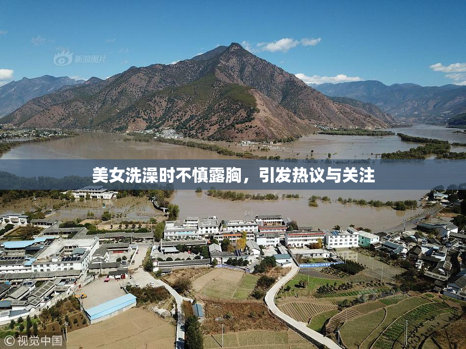 美女洗澡时不慎露胸，引发热议与关注