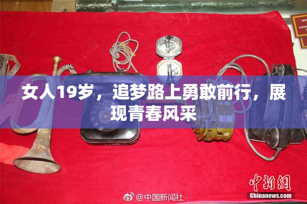 女人19岁，追梦路上勇敢前行，展现青春风采
