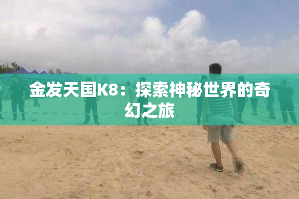 金发天国K8：探索神秘世界的奇幻之旅