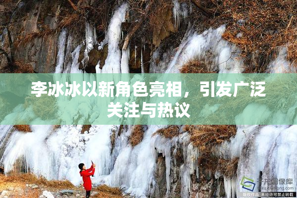 李冰冰以新角色亮相，引发广泛关注与热议