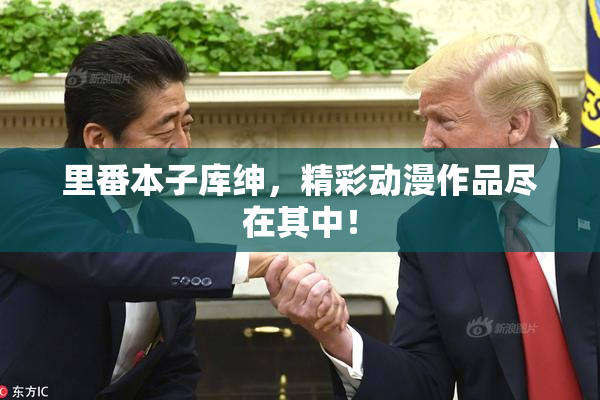 里番本子库绅，精彩动漫作品尽在其中！